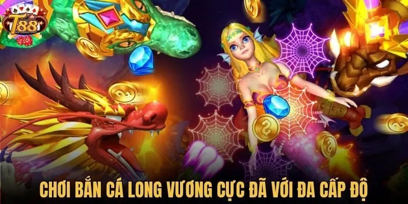 Chơi bắn cá long vương cực đã với đa cấp độ